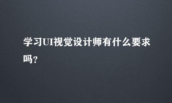 学习UI视觉设计师有什么要求吗？