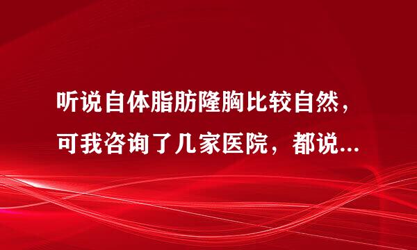 听说自体脂肪隆胸比较自然，可我咨询了几家医院，都说我不能做自体脂肪隆胸，这是怎么回事？