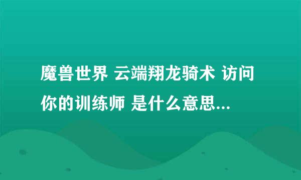 魔兽世界 云端翔龙骑术 访问你的训练师 是什么意思? 我的声望冲满了 却骑不了翔龙