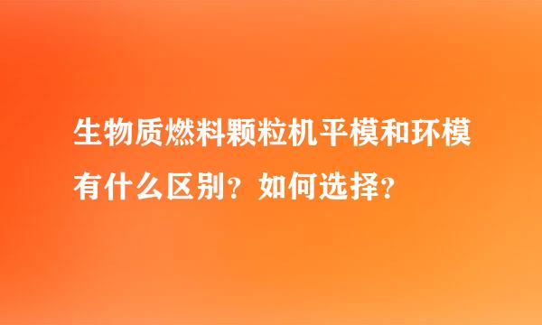 生物质燃料颗粒机平模和环模有什么区别？如何选择？