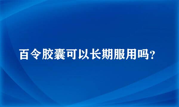 百令胶囊可以长期服用吗？