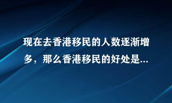 现在去香港移民的人数逐渐增多，那么香港移民的好处是什么？华祺移民为什么吸引了这么多人？