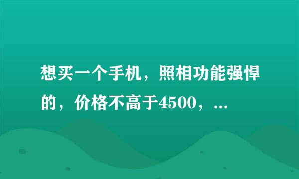 想买一个手机，照相功能强悍的，价格不高于4500，屏幕最好在4.0以内，另外，不喜欢诺基亚的手机。