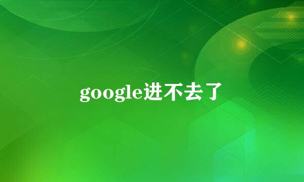 google进不去了