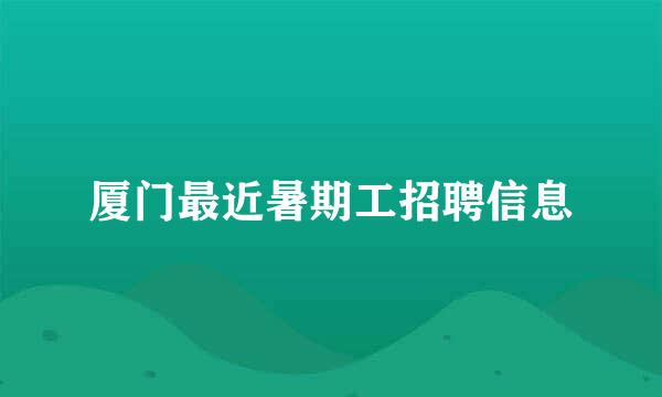 厦门最近暑期工招聘信息