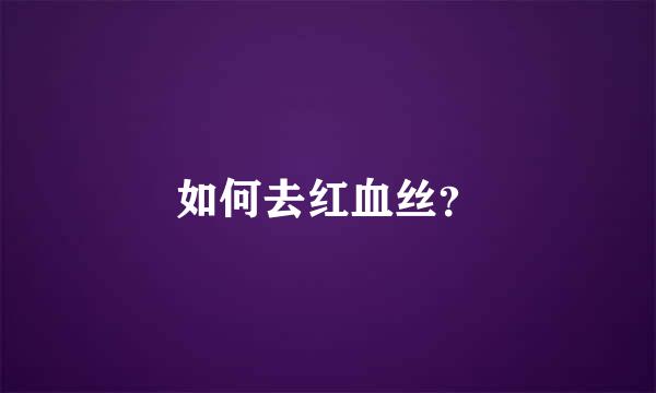 如何去红血丝？