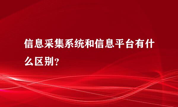 信息采集系统和信息平台有什么区别？