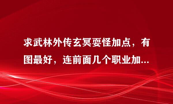 求武林外传玄冥耍怪加点，有图最好，连前面几个职业加点一起发来，本人110级小玄冥。