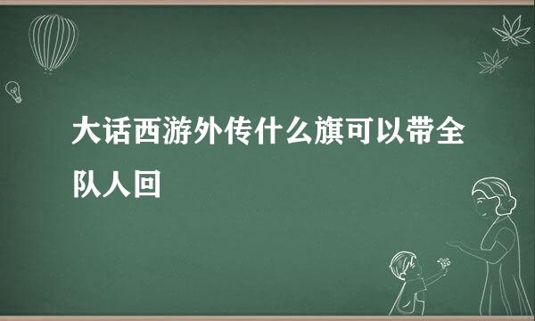 大话西游外传什么旗可以带全队人回