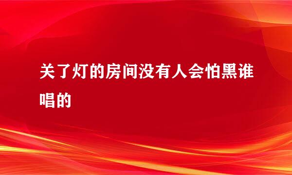 关了灯的房间没有人会怕黑谁唱的