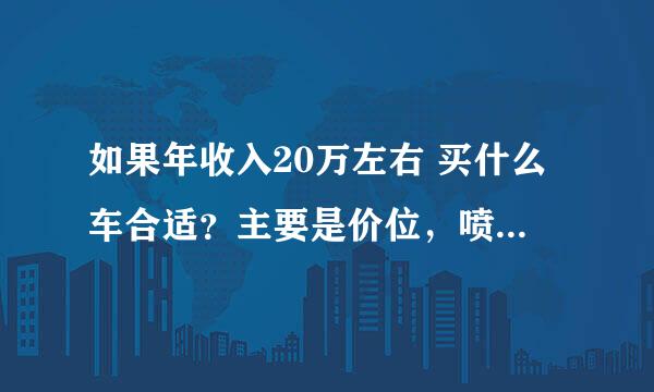 如果年收入20万左右 买什么车合适？主要是价位，喷子勿来，真心咨询