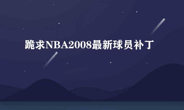 跪求NBA2008最新球员补丁