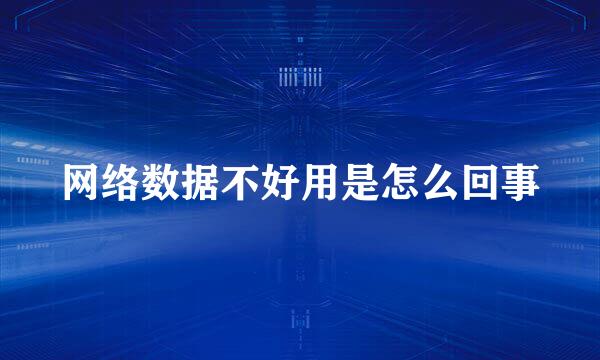 网络数据不好用是怎么回事