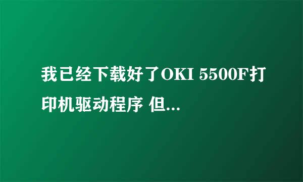 我已经下载好了OKI 5500F打印机驱动程序 但是如何安装?XP的系统自检也找不到该打印机。。