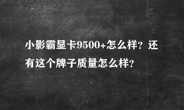 小影霸显卡9500+怎么样？还有这个牌子质量怎么样？