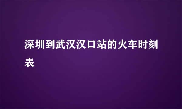 深圳到武汉汉口站的火车时刻表