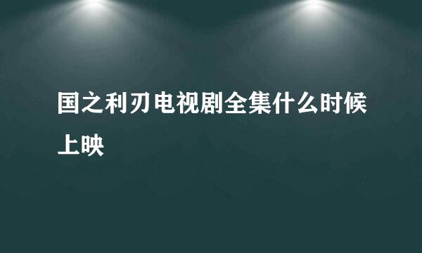 国之利刃电视剧全集什么时候上映