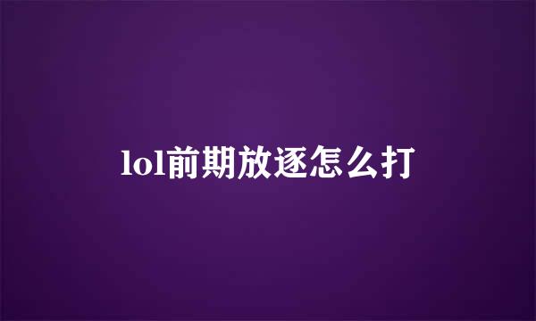 lol前期放逐怎么打