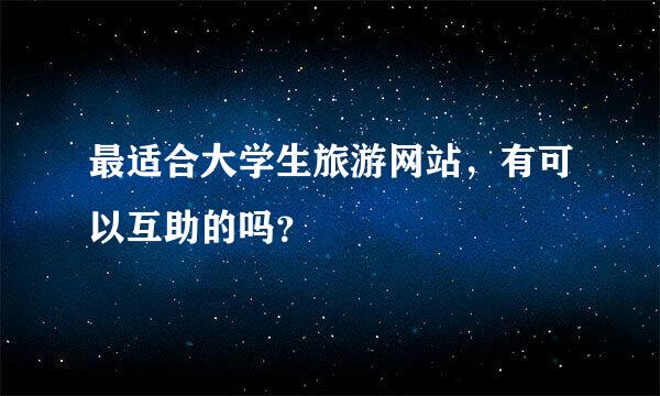 最适合大学生旅游网站，有可以互助的吗？