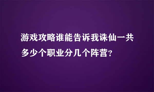 游戏攻略谁能告诉我诛仙一共多少个职业分几个阵营？