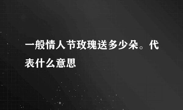 一般情人节玫瑰送多少朵。代表什么意思