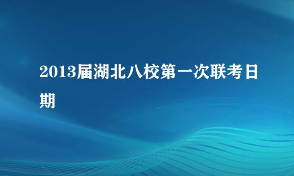 2013届湖北八校第一次联考日期