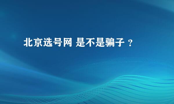 北京选号网 是不是骗子 ？