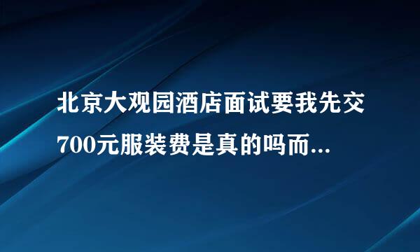 北京大观园酒店面试要我先交700元服装费是真的吗而且面试的地方还不是那个酒