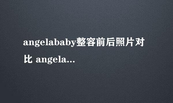 angelababy整容前后照片对比 angelababy承认整容了吗