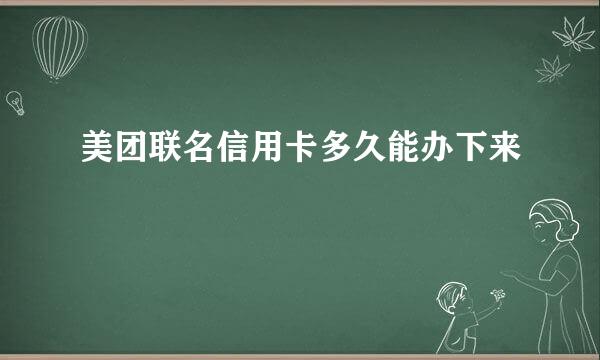 美团联名信用卡多久能办下来