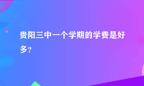 贵阳三中一个学期的学费是好多？