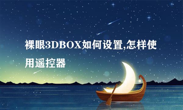 裸眼3DBOX如何设置,怎样使用遥控器