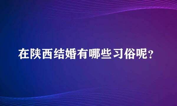 在陕西结婚有哪些习俗呢？