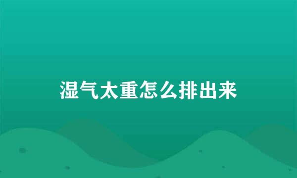 湿气太重怎么排出来