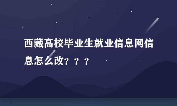 西藏高校毕业生就业信息网信息怎么改？？？