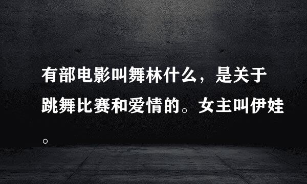 有部电影叫舞林什么，是关于跳舞比赛和爱情的。女主叫伊娃。