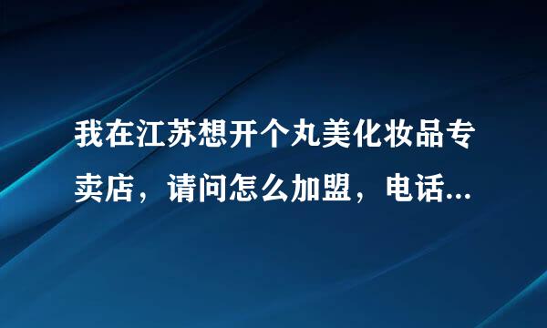 我在江苏想开个丸美化妆品专卖店，请问怎么加盟，电话是多少？