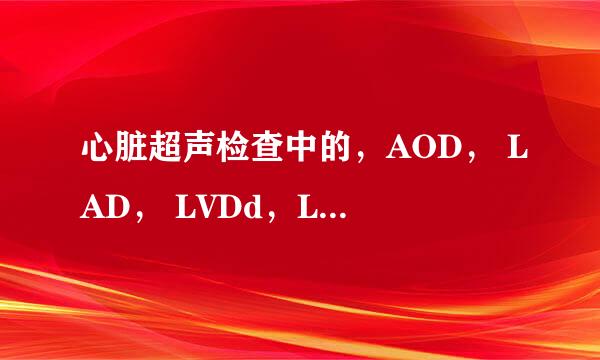 心脏超声检查中的，AOD， LAD， LVDd，LVDs， IVS ， LVPW ，FS，EF 表示什么意思？