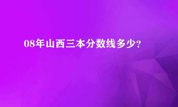 08年山西三本分数线多少？