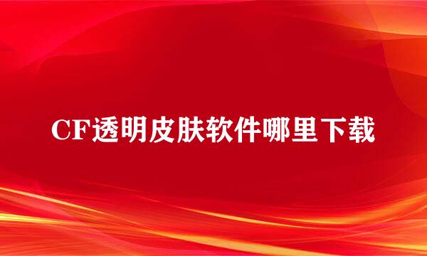 CF透明皮肤软件哪里下载