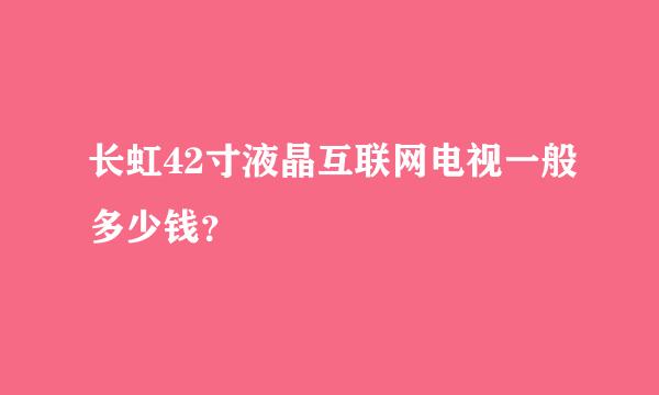 长虹42寸液晶互联网电视一般多少钱？