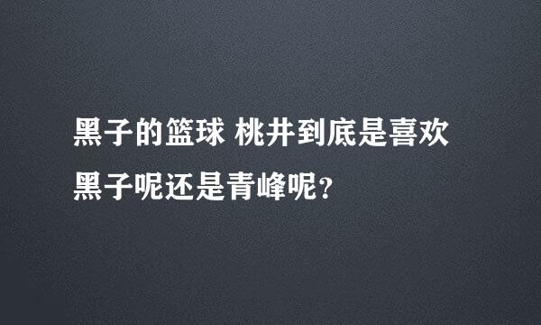 黑子的篮球 桃井到底是喜欢黑子呢还是青峰呢？