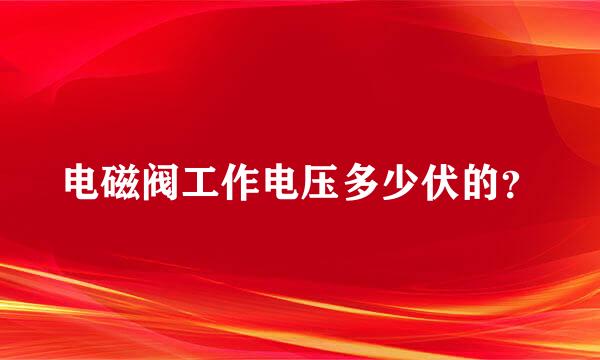 电磁阀工作电压多少伏的？