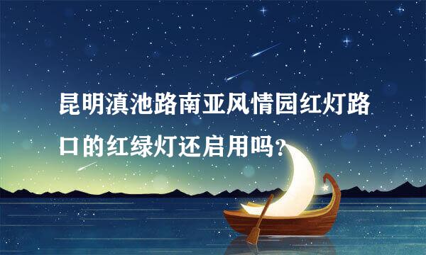 昆明滇池路南亚风情园红灯路口的红绿灯还启用吗？