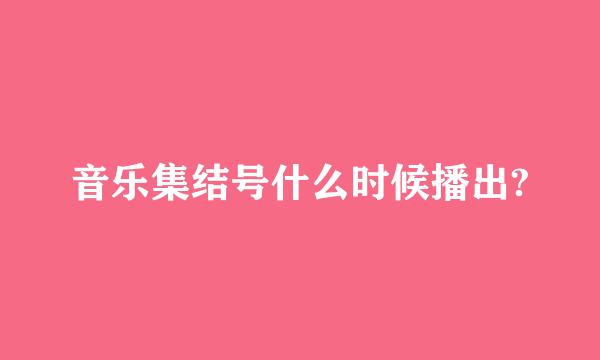 音乐集结号什么时候播出?