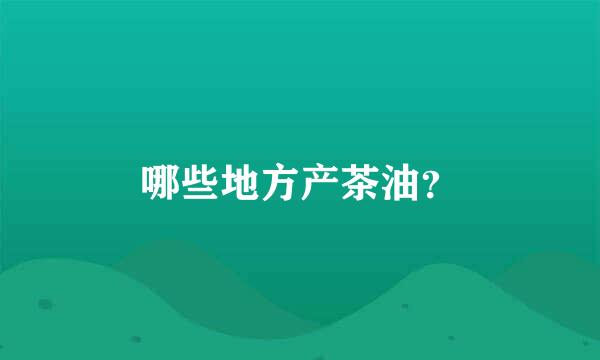 哪些地方产茶油？