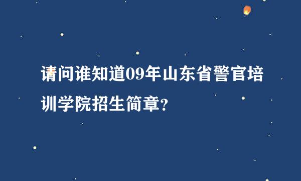 请问谁知道09年山东省警官培训学院招生简章？