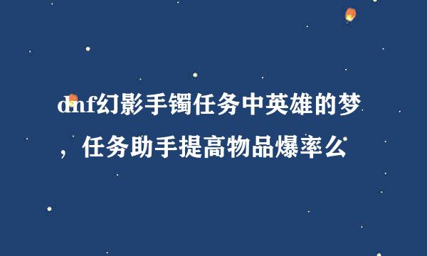 dnf幻影手镯任务中英雄的梦，任务助手提高物品爆率么