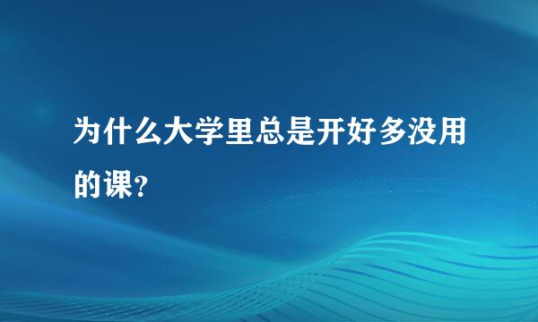 为什么大学里总是开好多没用的课？