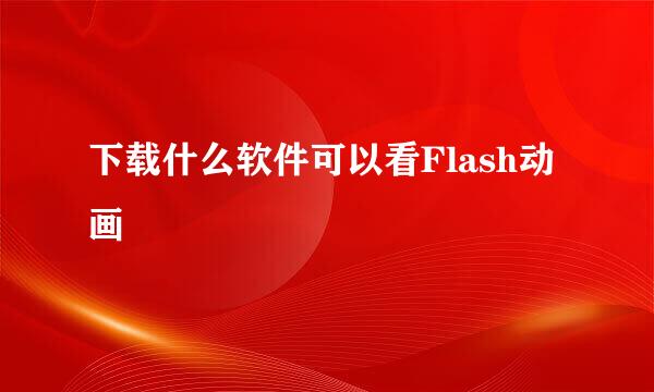 下载什么软件可以看Flash动画